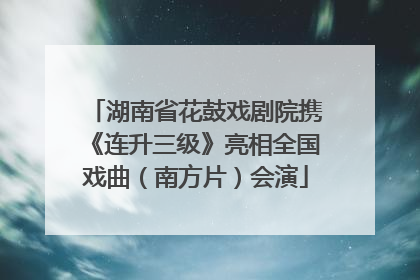 湖南省花鼓戏剧院携《连升三级》亮相全国戏曲（南方片）会演