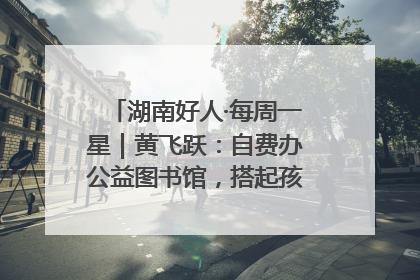 湖南好人·每周一星｜黄飞跃：自费办公益图书馆，搭起孩子们的文学梦