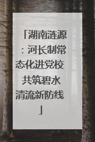 湖南涟源：河长制常态化进党校 共筑碧水清流新防线