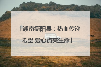 湖南衡阳县：热血传递希望 爱心点亮生命