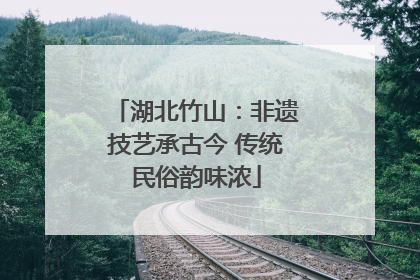 湖北竹山：非遗技艺承古今 传统民俗韵味浓