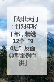 湖北天门：针对年轻干部，精选12个“90后”反面典型案例宣讲