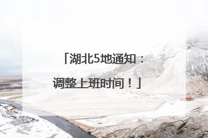 湖北5地通知：调整上班时间！