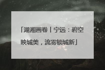 湖湘画卷丨宁远：碧空映城美，流雾锁城新