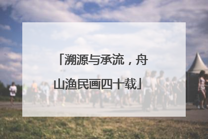 溯源与承流，舟山渔民画四十载
