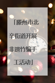 滕州市北辛街道开展非遗竹编手工活动