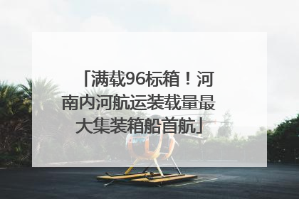满载96标箱！河南内河航运装载量最大集装箱船首航
