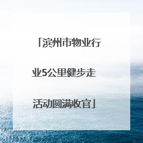 滨州市物业行业5公里健步走活动圆满收官