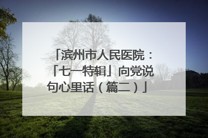 滨州市人民医院：「七一特辑」向党说句心里话（篇二）