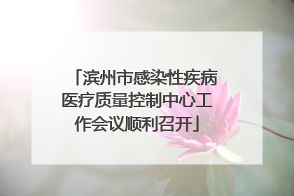 滨州市感染性疾病医疗质量控制中心工作会议顺利召开
