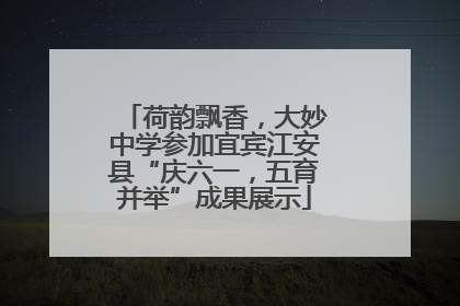 荷韵飘香，大妙中学参加宜宾江安县“庆六一，五育并举”成果展示