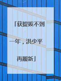 获提拔不到一年，洪少平再履新