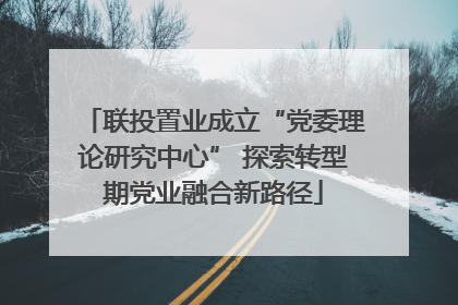 联投置业成立“党委理论研究中心” 探索转型期党业融合新路径