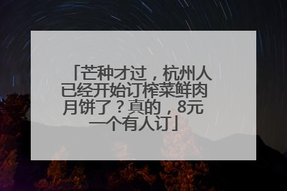 芒种才过，杭州人已经开始订榨菜鲜肉月饼了？真的，8元一个有人订