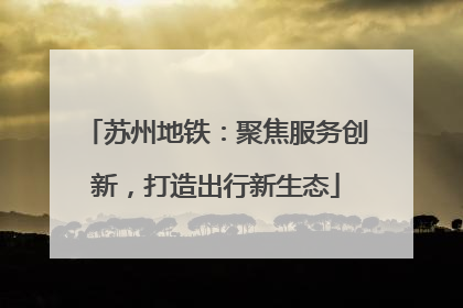 苏州地铁：聚焦服务创新，打造出行新生态