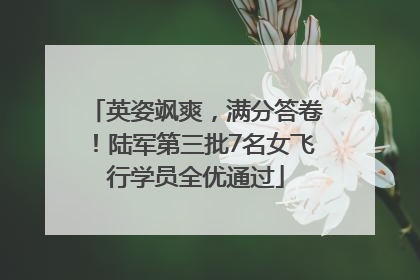 英姿飒爽，满分答卷！陆军第三批7名女飞行学员全优通过
