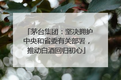 茅台集团：坚决拥护中央和省委有关部署，推动白酒回归初心