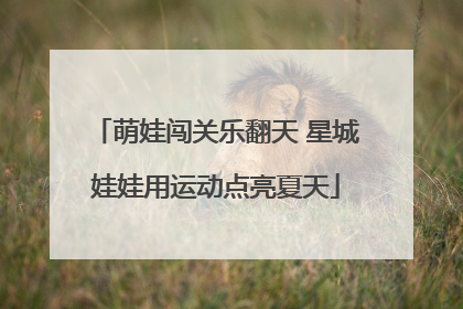 萌娃闯关乐翻天 星城娃娃用运动点亮夏天