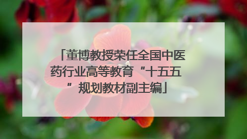 董博教授荣任全国中医药行业高等教育“十五五”规划教材副主编