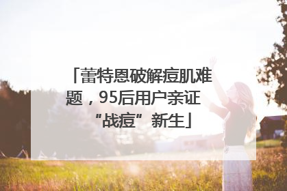 蕾特恩破解痘肌难题，95后用户亲证“战痘”新生