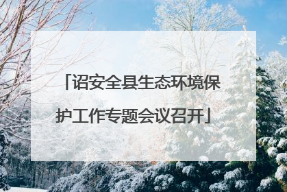 诏安全县生态环境保护工作专题会议召开