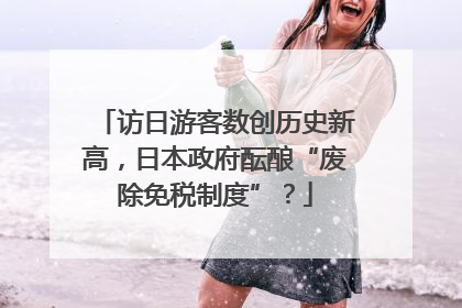 访日游客数创历史新高，日本政府酝酿“废除免税制度”？