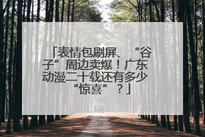 表情包刷屏、“谷子”周边卖爆！广东动漫二十载还有多少“惊喜”？