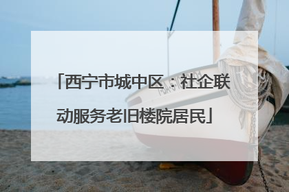 西宁市城中区：社企联动服务老旧楼院居民