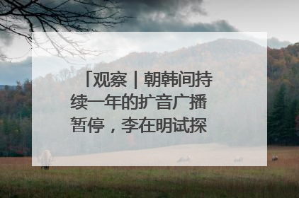 观察｜朝韩间持续一年的扩音广播暂停，李在明试探性将球踢向朝鲜