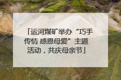 运河煤矿举办“巧手传情 感恩母爱”主题活动，共庆母亲节