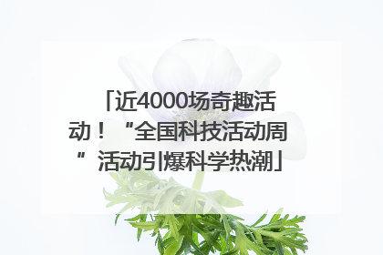 近4000场奇趣活动！“全国科技活动周”活动引爆科学热潮