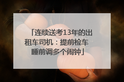 连续送考13年的出租车司机：提前检车 睡前调多个闹钟