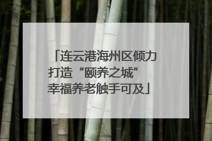 连云港海州区倾力打造“颐养之城” 幸福养老触手可及