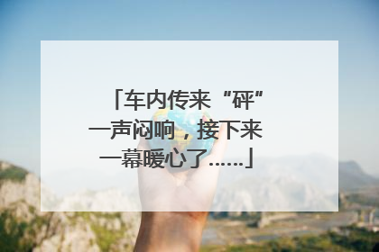 车内传来“砰”一声闷响，接下来一幕暖心了……