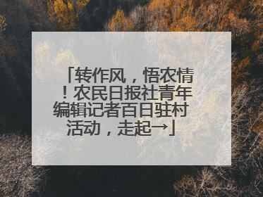 转作风，悟农情！农民日报社青年编辑记者百日驻村活动，走起→