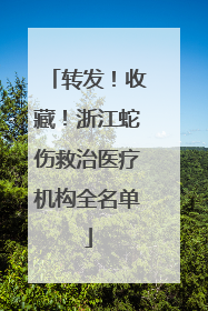 转发！收藏！浙江蛇伤救治医疗机构全名单