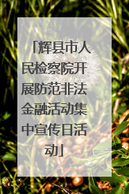 辉县市人民检察院开展防范非法金融活动集中宣传日活动