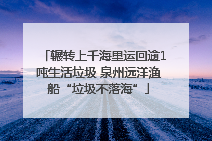 辗转上千海里运回逾1吨生活垃圾 泉州远洋渔船“垃圾不落海”