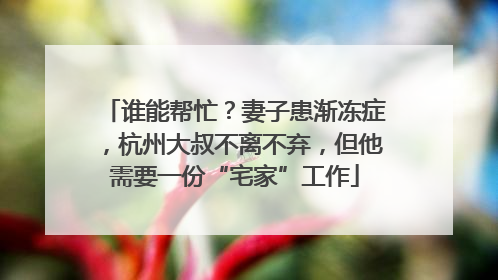 谁能帮忙？妻子患渐冻症，杭州大叔不离不弃，但他需要一份“宅家”工作
