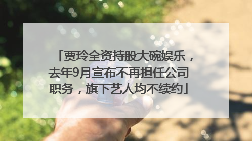 贾玲全资持股大碗娱乐，去年9月宣布不再担任公司职务，旗下艺人均不续约