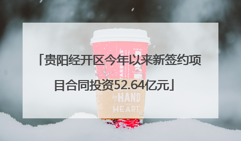 贵阳经开区今年以来新签约项目合同投资52.64亿元