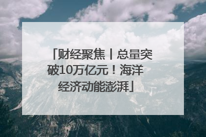 财经聚焦丨总量突破10万亿元！海洋经济动能澎湃