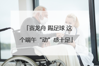赛龙舟 踢足球 这个端午“动”感十足