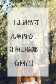 走进留守儿童内心，让每封信都有回音