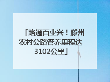 路通百业兴！滕州农村公路管养里程达3102公里