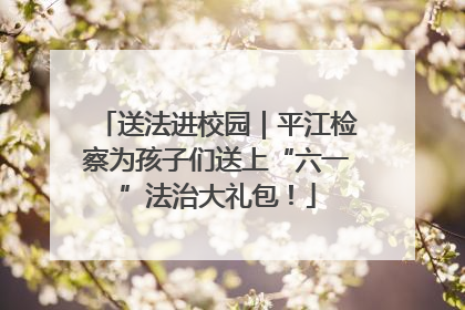 送法进校园｜平江检察为孩子们送上“六一”法治大礼包！