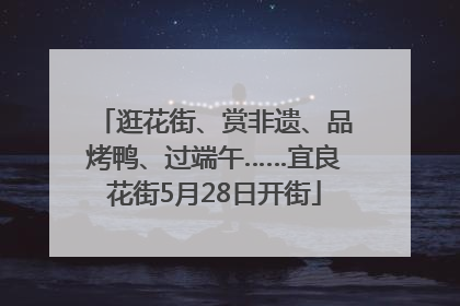 逛花街、赏非遗、品烤鸭、过端午……宜良花街5月28日开街