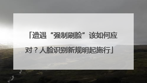 遭遇“强制刷脸”该如何应对？人脸识别新规明起施行