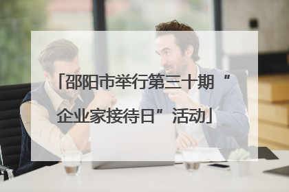 邵阳市举行第三十期“企业家接待日”活动