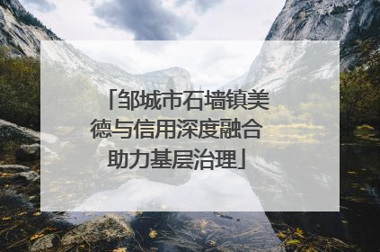 邹城市石墙镇美德与信用深度融合助力基层治理
